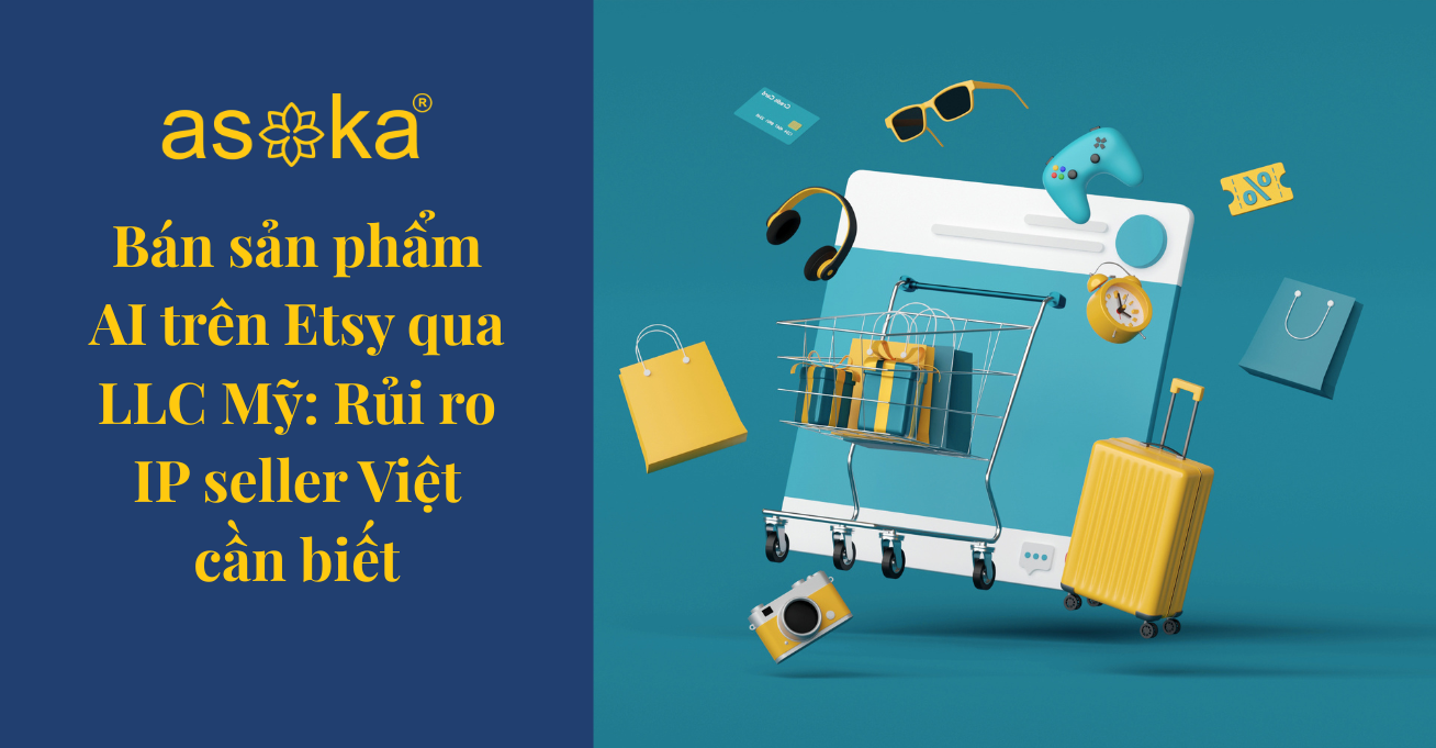 Bán sản phẩm AI trên Etsy qua LLC Mỹ: Rủi ro IP seller Việt cần biết